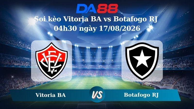 DA88 Nhận định soi kèo Vitoria BA vs Botafogo RJ 04h30 ngày 17/08/2026 – VĐQG Brazil