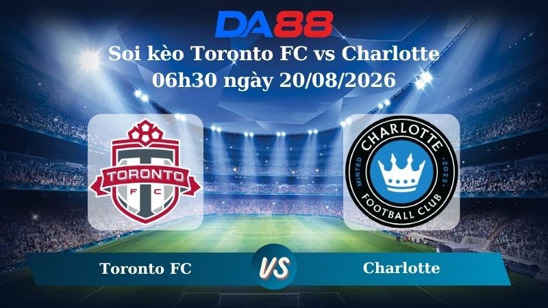 DA88 Nhận định soi kèo Toronto FC vs  Charlotte 06h30 ngày 20/08/2026 – Nhà nghề Mỹ